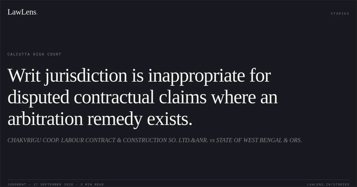 Writ jurisdiction is inappropriate for disputed contractual claims where an arbitration remedy exists.. CHAKVRIGU COOP. LABOUR CONTRACT & CONSTRUCTION SO. LTD.&ANR. vs STATE OF WEST BENGAL & ORS.. Calcutta High Court. LawLens