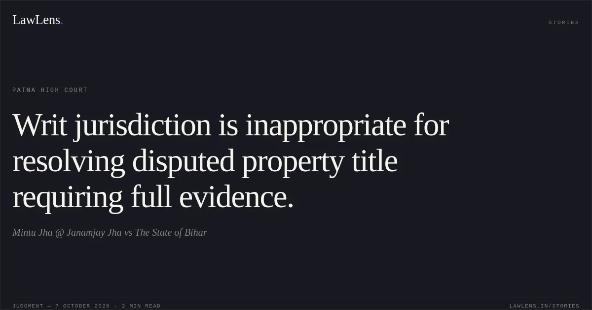 Writ jurisdiction is inappropriate for resolving disputed property title requiring full evidence.. Mintu Jha @ Janamjay Jha vs The State of Bihar. Patna High Court. LawLens