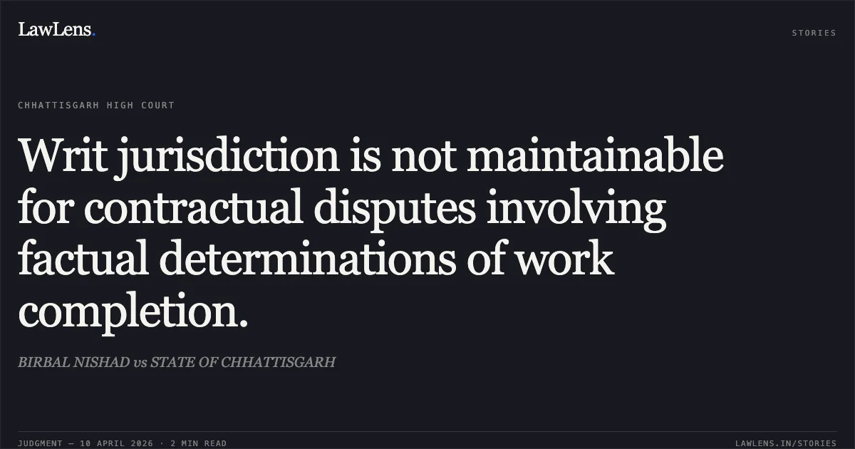 Writ jurisdiction is not maintainable for contractual disputes involving factual determinations of work completion.. BIRBAL NISHAD vs STATE OF CHHATTISGARH. Chhattisgarh High Court. LawLens