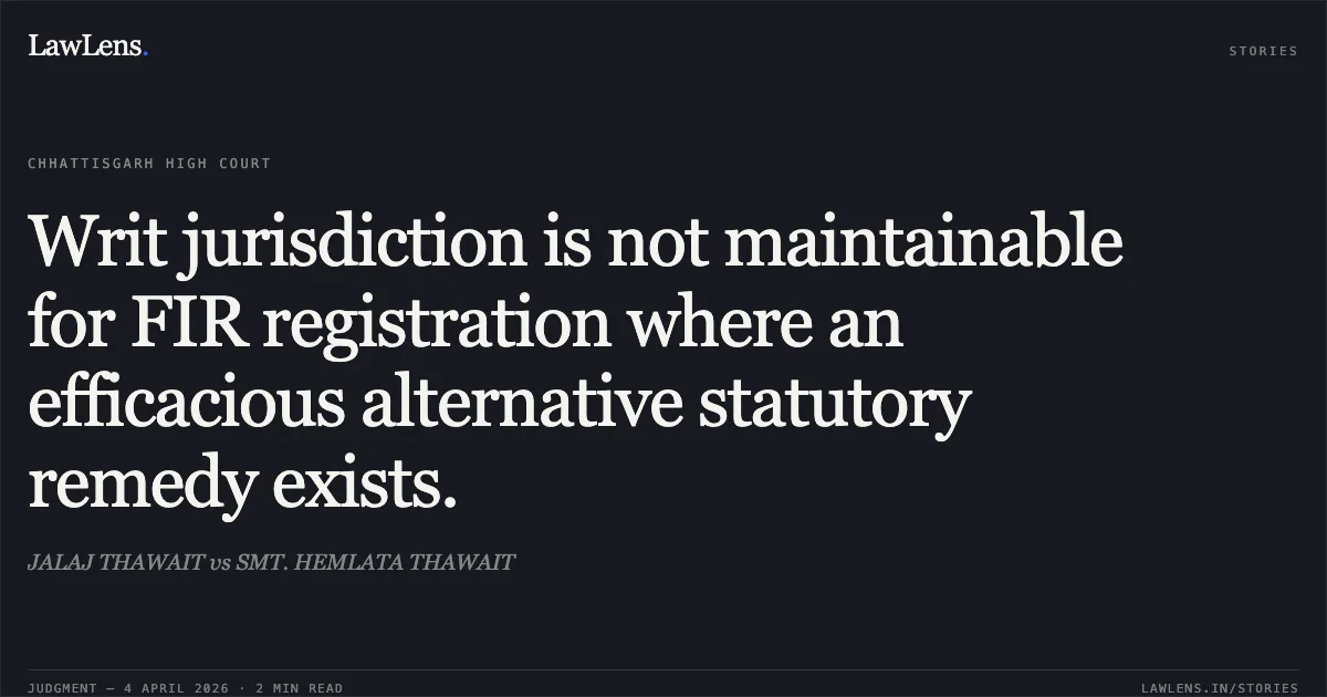 Writ jurisdiction is not maintainable for FIR registration where an efficacious alternative statutory remedy exists.. JALAJ THAWAIT vs SMT. HEMLATA THAWAIT. Chhattisgarh High Court. LawLens