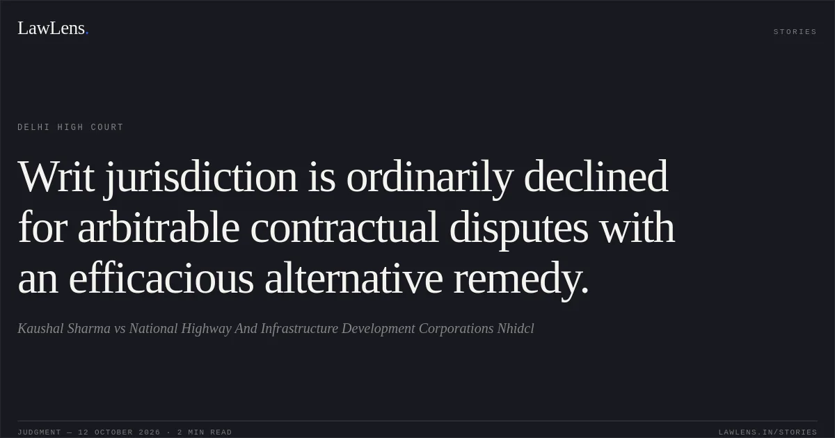 Writ jurisdiction is ordinarily declined for arbitrable contractual disputes with an efficacious alternative remedy.. Kaushal Sharma vs National Highway And Infrastructure Development Corporations Nhidcl. Delhi High Court. LawLens