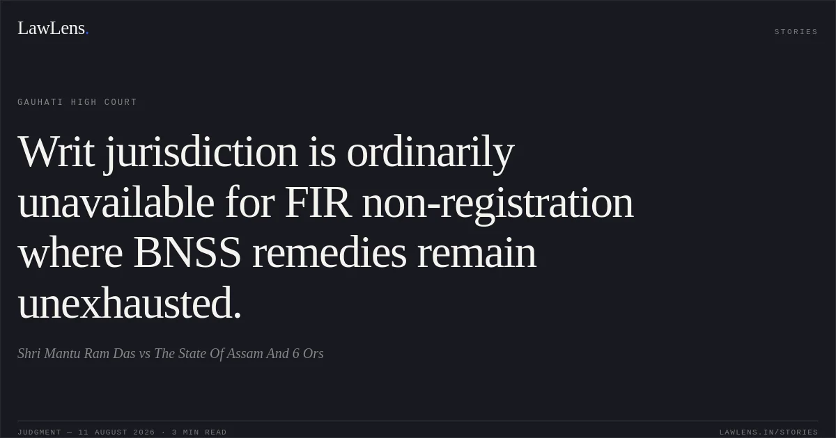 Writ jurisdiction is ordinarily unavailable for FIR non-registration where BNSS remedies remain unexhausted.. Shri Mantu Ram Das vs The State Of Assam And 6 Ors. Gauhati High Court. LawLens