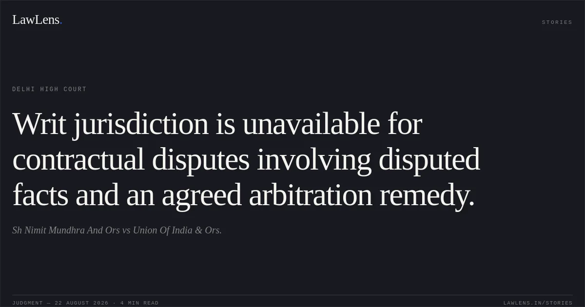 Writ jurisdiction is unavailable for contractual disputes involving disputed facts and an agreed arbitration remedy.. Sh Nimit Mundhra And Ors vs Union Of India & Ors.. Delhi High Court. LawLens