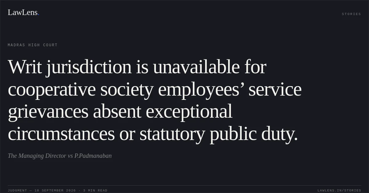 Writ jurisdiction is unavailable for cooperative society employees’ service grievances absent exceptional circumstances or statutory public duty.. The Managing Director vs P.Padmanaban. Madras High Court. LawLens