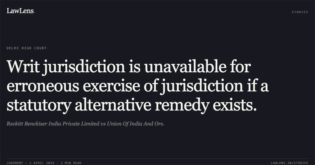 Writ jurisdiction is unavailable for erroneous exercise of jurisdiction if a statutory alternative remedy exists.. Reckitt Benckiser India Private Limited vs Union Of India And Ors.. Delhi High Court. LawLens
