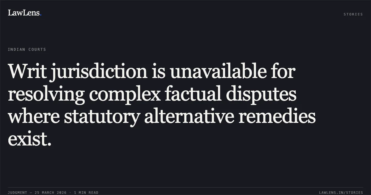 Writ jurisdiction is unavailable for resolving complex factual disputes where statutory alternative remedies exist.. Dr.Arvind Kumar R Shaw, vs Union of India,. Madras High Court. LawLens