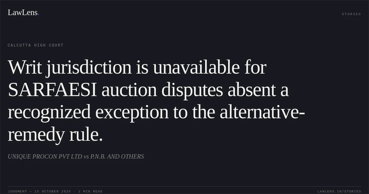 Writ jurisdiction is unavailable for SARFAESI auction disputes absent a recognized exception to the alternative-remedy rule.. UNIQUE PROCON PVT LTD vs P.N.B. AND OTHERS. Calcutta High Court. LawLens