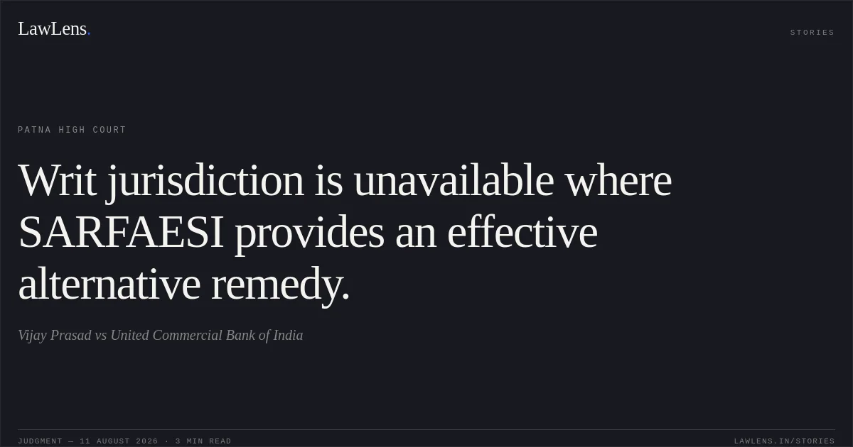 Writ jurisdiction is unavailable where SARFAESI provides an effective alternative remedy.. Vijay Prasad vs United Commercial Bank of India. Patna High Court. LawLens