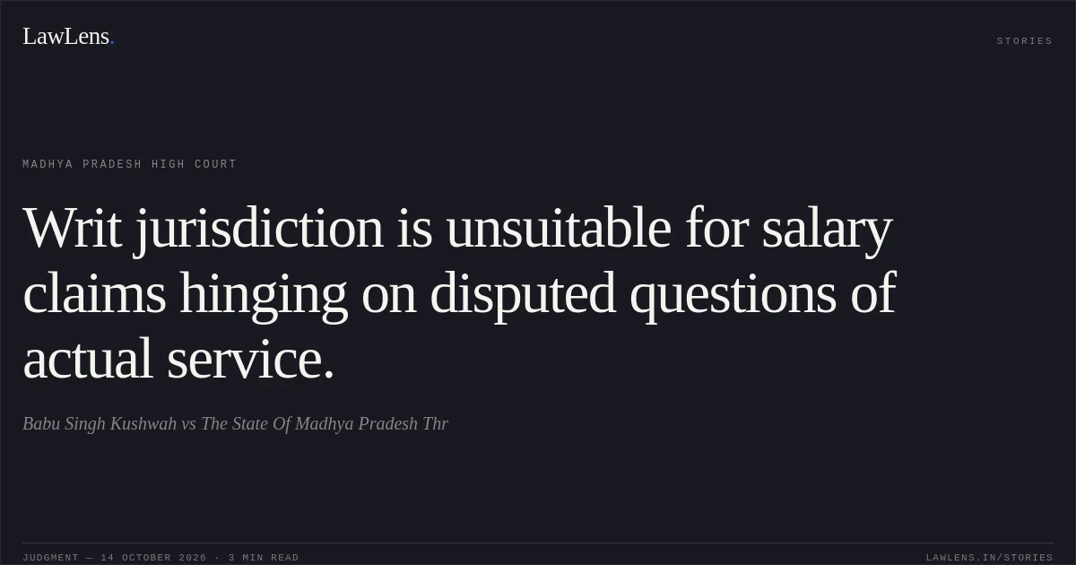 Writ jurisdiction is unsuitable for salary claims hinging on disputed questions of actual service.. Babu Singh Kushwah vs The State Of Madhya Pradesh Thr. Madhya Pradesh High Court. LawLens