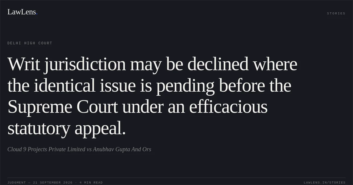 Writ jurisdiction may be declined where the identical issue is pending before the Supreme Court under an efficacious statutory appeal.. Cloud 9 Projects Private Limited vs Anubhav Gupta And Ors. Delhi High Court. LawLens
