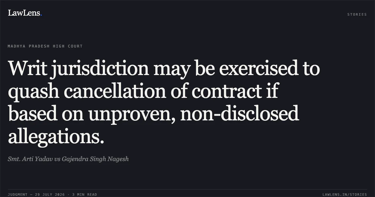 Writ jurisdiction may be exercised to quash cancellation of contract if based on unproven, non-disclosed allegations.. Smt. Arti Yadav vs Gajendra Singh Nagesh. Madhya Pradesh High Court. LawLens