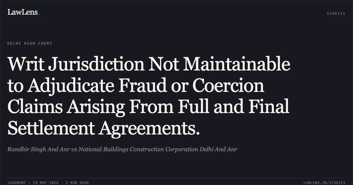 Writ Jurisdiction Not Maintainable to Adjudicate Fraud or Coercion Claims Arising From Full and Final Settlement Agreements.. Randhir Singh And Anr vs National Buildings Construction Corporation Delhi And Anr. Delhi High Court. LawLens