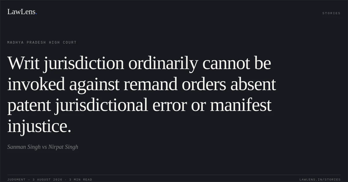 Writ jurisdiction ordinarily cannot be invoked against remand orders absent patent jurisdictional error or manifest injustice.. Sanman Singh vs Nirpat Singh. Madhya Pradesh High Court. LawLens