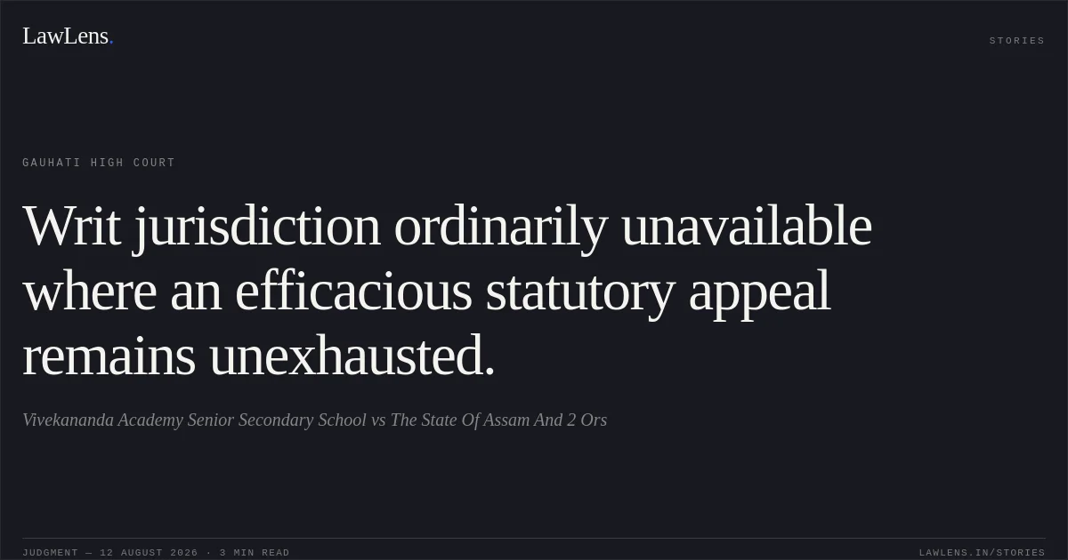 Writ jurisdiction ordinarily unavailable where an efficacious statutory appeal remains unexhausted.. Vivekananda Academy Senior Secondary School vs The State Of Assam And 2 Ors. Gauhati High Court. LawLens