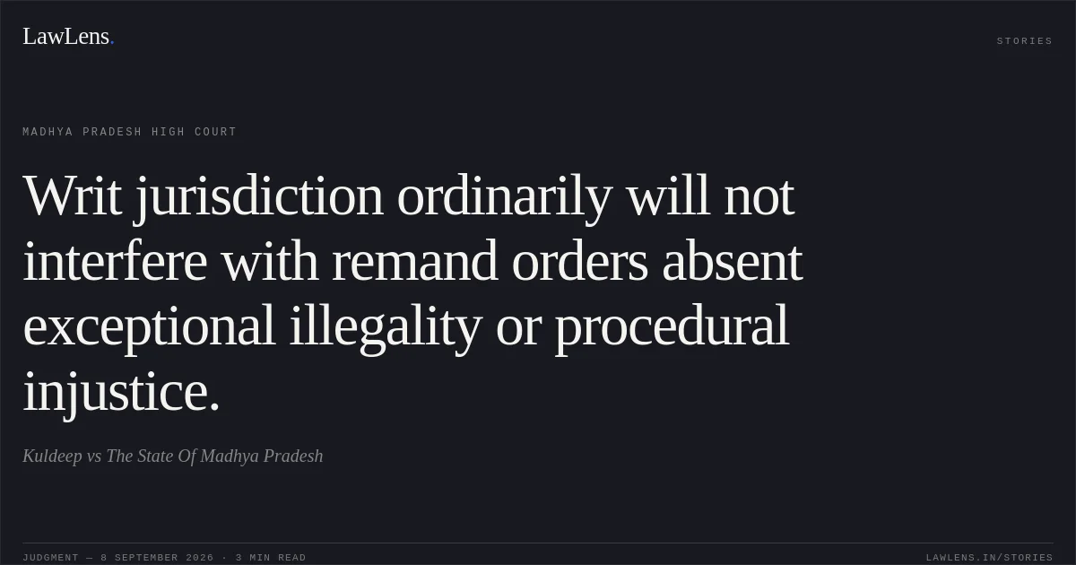 Writ jurisdiction ordinarily will not interfere with remand orders absent exceptional illegality or procedural injustice.. Kuldeep vs The State Of Madhya Pradesh. Madhya Pradesh High Court. LawLens