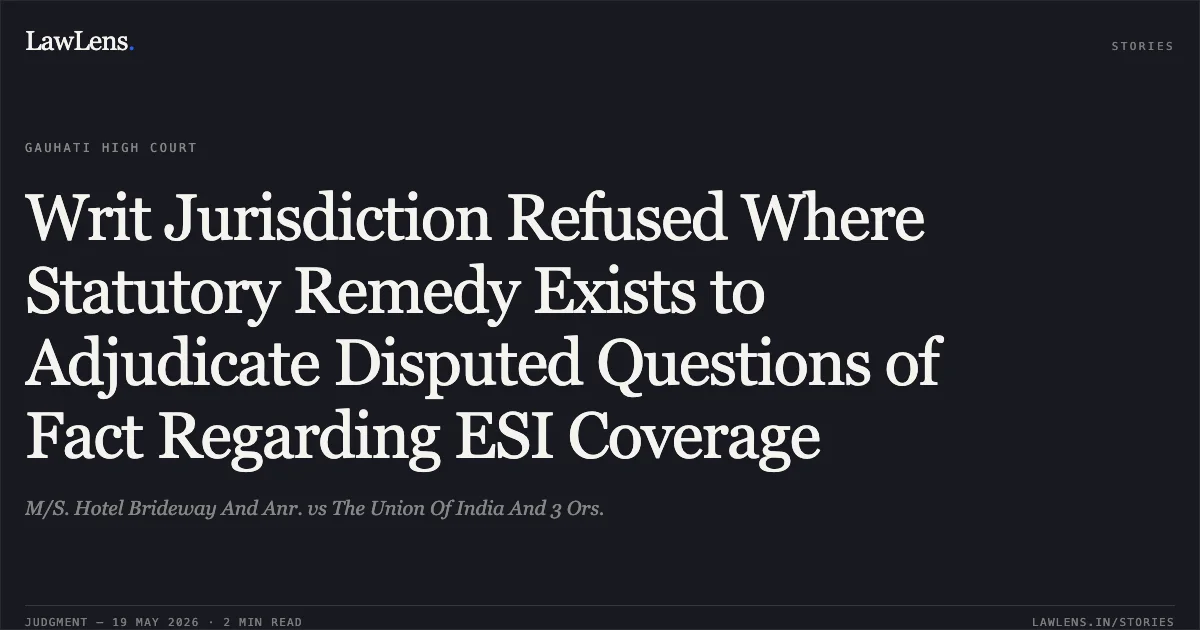 Writ Jurisdiction Refused Where Statutory Remedy Exists to Adjudicate Disputed Questions of Fact Regarding ESI Coverage. M/S. Hotel Brideway And Anr. vs The Union Of India And 3 Ors.. Gauhati High Court. LawLens