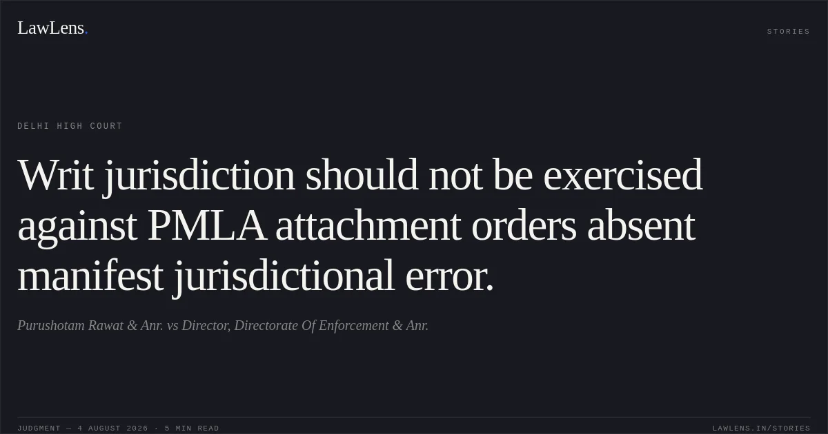 Writ jurisdiction should not be exercised against PMLA attachment orders absent manifest jurisdictional error.. Purushotam Rawat & Anr. vs Director, Directorate Of Enforcement & Anr.. Delhi High Court. LawLens
