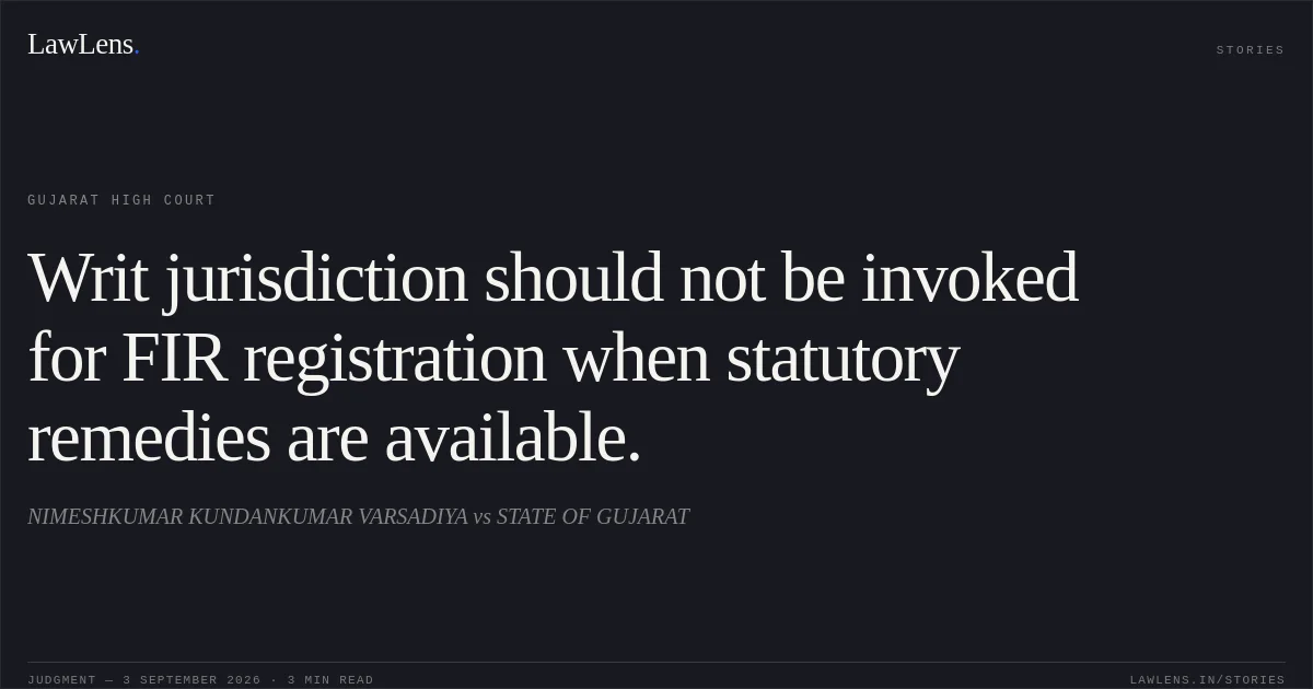 Writ jurisdiction should not be invoked for FIR registration when statutory remedies are available.. NIMESHKUMAR KUNDANKUMAR VARSADIYA vs STATE OF GUJARAT. Gujarat High Court. LawLens