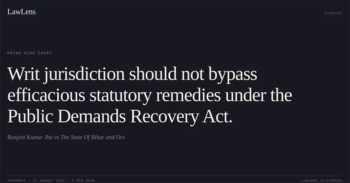 Writ jurisdiction should not bypass efficacious statutory remedies under the Public Demands Recovery Act.. Ranjeet Kumar Jha vs The State Of Bihar and Ors. Patna High Court. LawLens