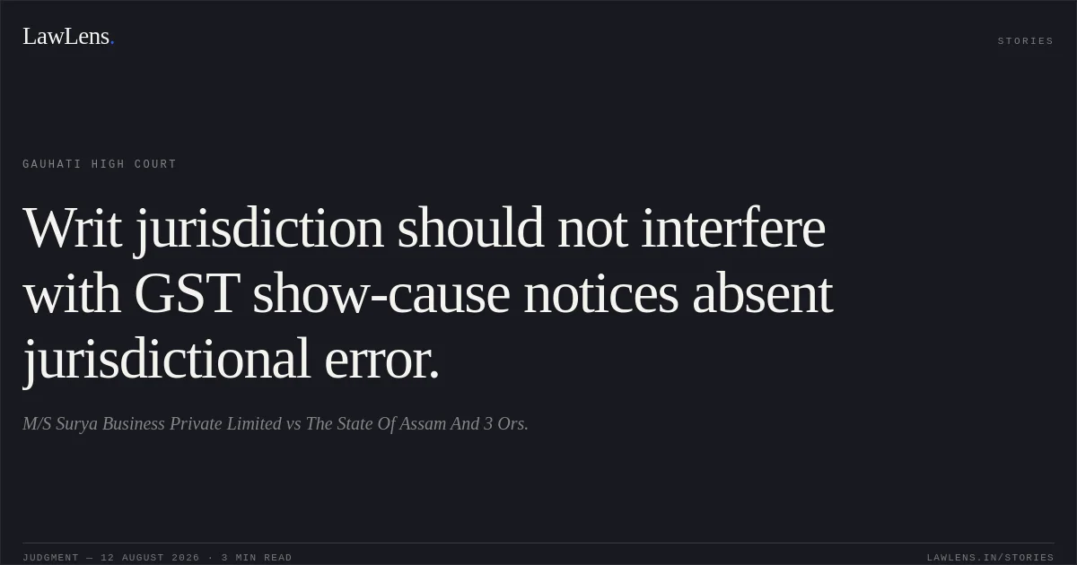 Writ jurisdiction should not interfere with GST show-cause notices absent jurisdictional error.. M/S Surya Business Private Limited vs The State Of Assam And 3 Ors.. Gauhati High Court. LawLens