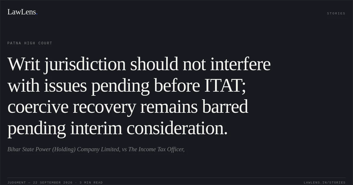 Writ jurisdiction should not interfere with issues pending before ITAT; coercive recovery remains barred pending interim consideration.. Bihar State Power (Holding) Company Limited, vs The Income Tax Officer,. Patna High Court. LawLens