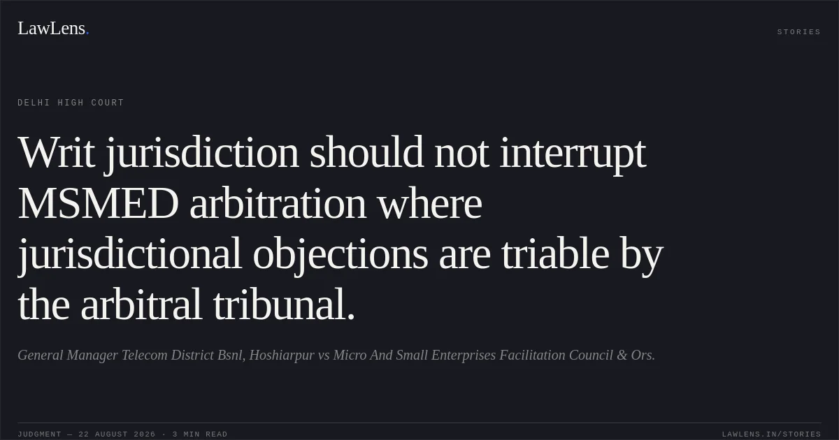 Writ jurisdiction should not interrupt MSMED arbitration where jurisdictional objections are triable by the arbitral tribunal.. General Manager Telecom District Bsnl, Hoshiarpur vs Micro And Small Enterprises Facilitation Council & Ors.. Delhi High Court. LawLens