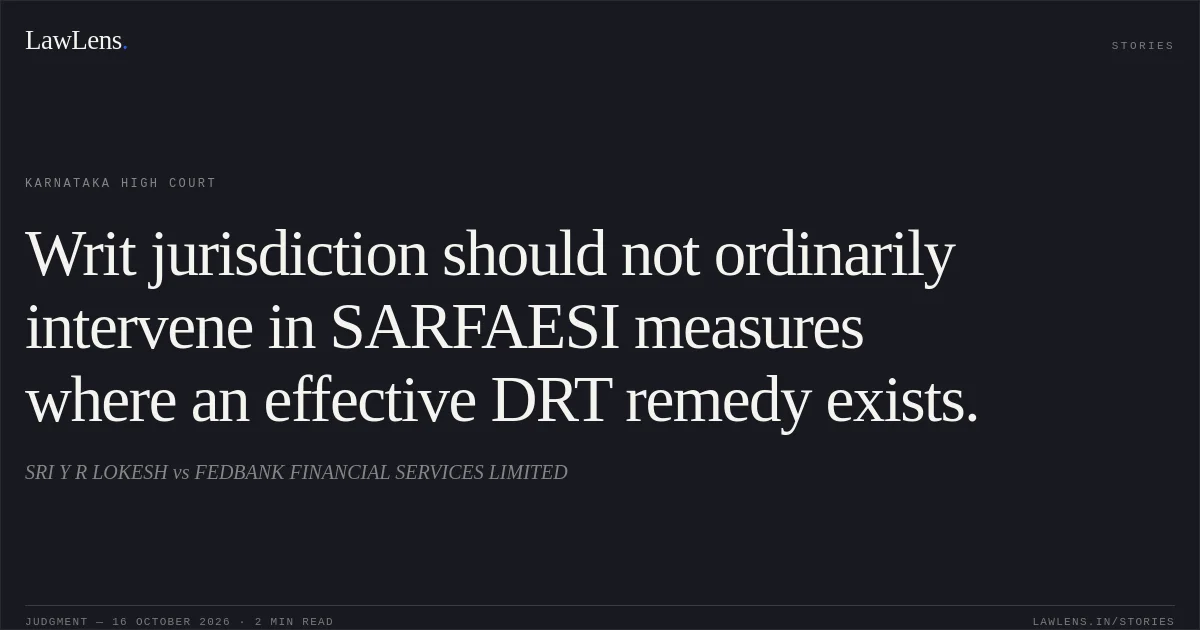 Writ jurisdiction should not ordinarily intervene in SARFAESI measures where an effective DRT remedy exists.. SRI Y R LOKESH vs FEDBANK FINANCIAL SERVICES LIMITED. Karnataka High Court. LawLens