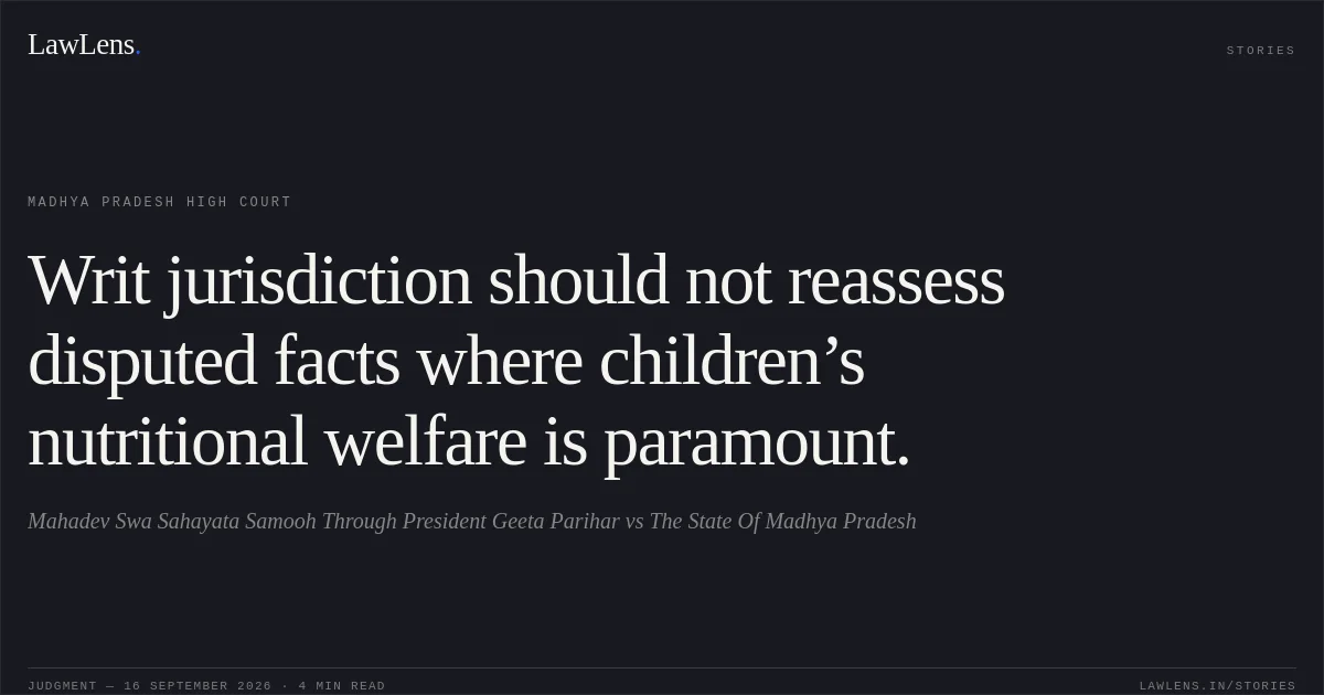 Writ jurisdiction should not reassess disputed facts where children’s nutritional welfare is paramount.. Mahadev Swa Sahayata Samooh Through President Geeta Parihar vs The State Of Madhya Pradesh. Madhya Pradesh High Court. LawLens