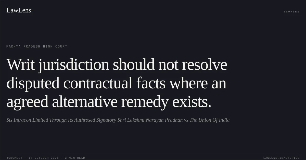 Writ jurisdiction should not resolve disputed contractual facts where an agreed alternative remedy exists.. Sts Infracon Limited Through Its Authrosed Signatory Shri Lakshmi Narayan Pradhan vs The Union Of India. Madhya Pradesh High Court. LawLens