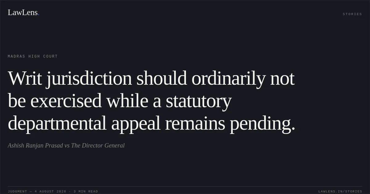 Writ jurisdiction should ordinarily not be exercised while a statutory departmental appeal remains pending.. Ashish Ranjan Prasad vs The Director General. Madras High Court. LawLens