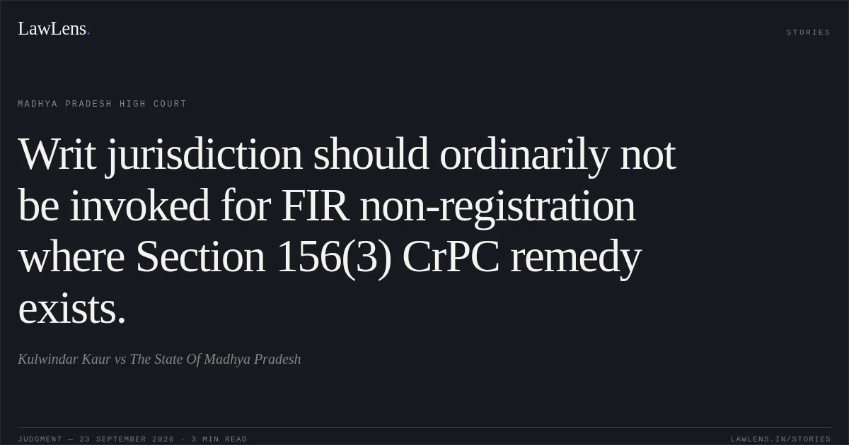 Writ jurisdiction should ordinarily not be invoked for FIR non-registration where Section 156(3) CrPC remedy exists.. Kulwindar Kaur vs The State Of Madhya Pradesh. Madhya Pradesh High Court. LawLens