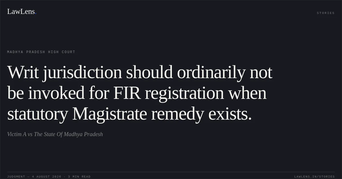 Writ jurisdiction should ordinarily not be invoked for FIR registration when statutory Magistrate remedy exists.. Victim A vs The State Of Madhya Pradesh. Madhya Pradesh High Court. LawLens