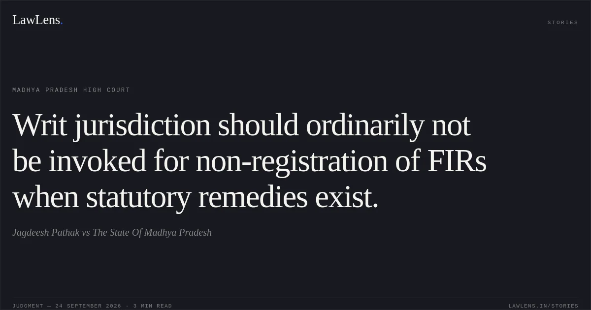 Writ jurisdiction should ordinarily not be invoked for non-registration of FIRs when statutory remedies exist.. Jagdeesh Pathak vs The State Of Madhya Pradesh. Madhya Pradesh High Court. LawLens