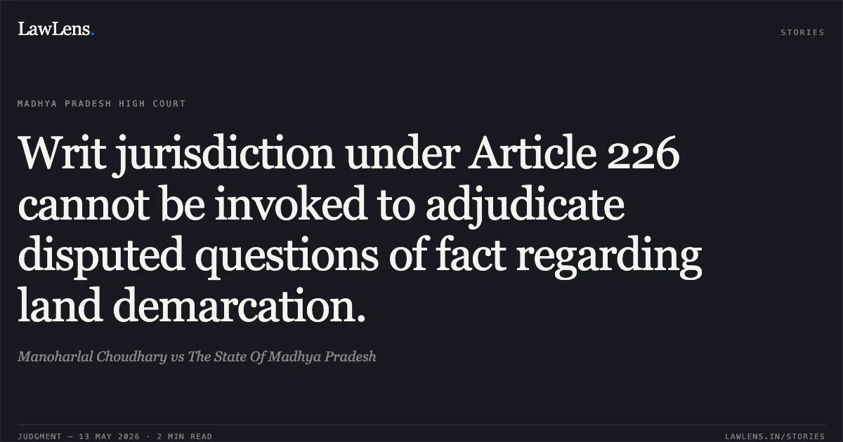 Writ jurisdiction under Article 226 cannot be invoked to adjudicate disputed questions of fact regarding land demarcation.. Manoharlal Choudhary vs The State Of Madhya Pradesh. Madhya Pradesh High Court. LawLens