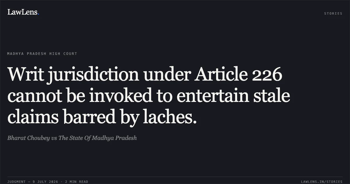 Writ jurisdiction under Article 226 cannot be invoked to entertain stale claims barred by laches.. Bharat Choubey vs The State Of Madhya Pradesh. Madhya Pradesh High Court. LawLens