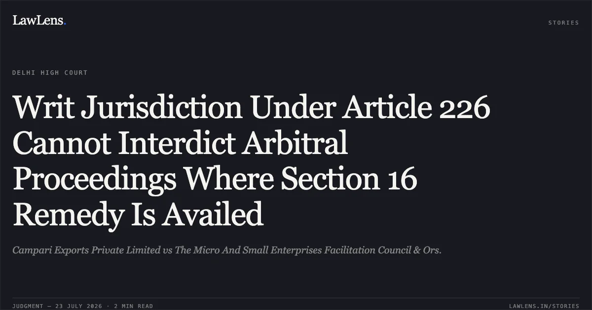 Writ Jurisdiction Under Article 226 Cannot Interdict Arbitral Proceedings Where Section 16 Remedy Is Availed. Campari Exports Private Limited vs The Micro And Small Enterprises Facilitation Council & Ors.. Delhi High Court. LawLens