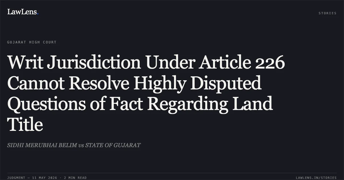Writ Jurisdiction Under Article 226 Cannot Resolve Highly Disputed Questions of Fact Regarding Land Title. SIDHI MERUBHAI BELIM vs STATE OF GUJARAT. Gujarat High Court. LawLens