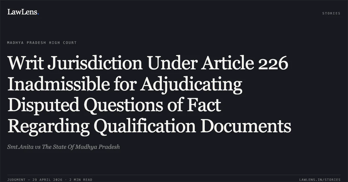 Writ Jurisdiction Under Article 226 Inadmissible for Adjudicating Disputed Questions of Fact Regarding Qualification Documents. Smt.Anita vs The State Of Madhya Pradesh. Madhya Pradesh High Court. LawLens