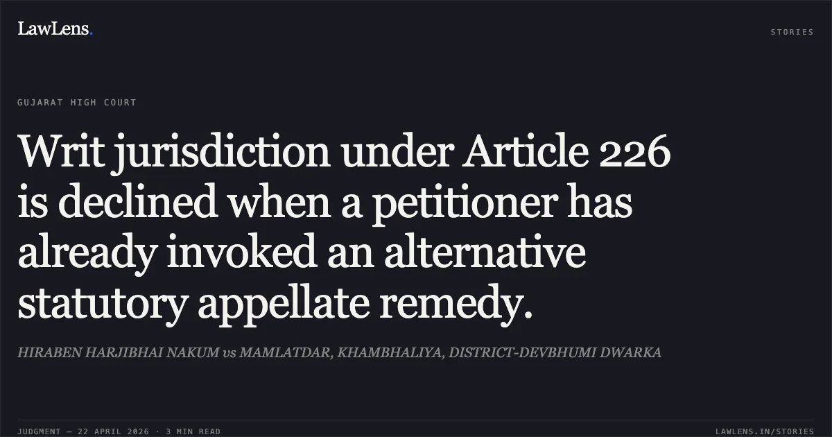 Writ jurisdiction under Article 226 is declined when a petitioner has already invoked an alternative statutory appellate remedy.. HIRABEN HARJIBHAI NAKUM vs MAMLATDAR, KHAMBHALIYA, DISTRICT-DEVBHUMI DWARKA. Gujarat High Court. LawLens
