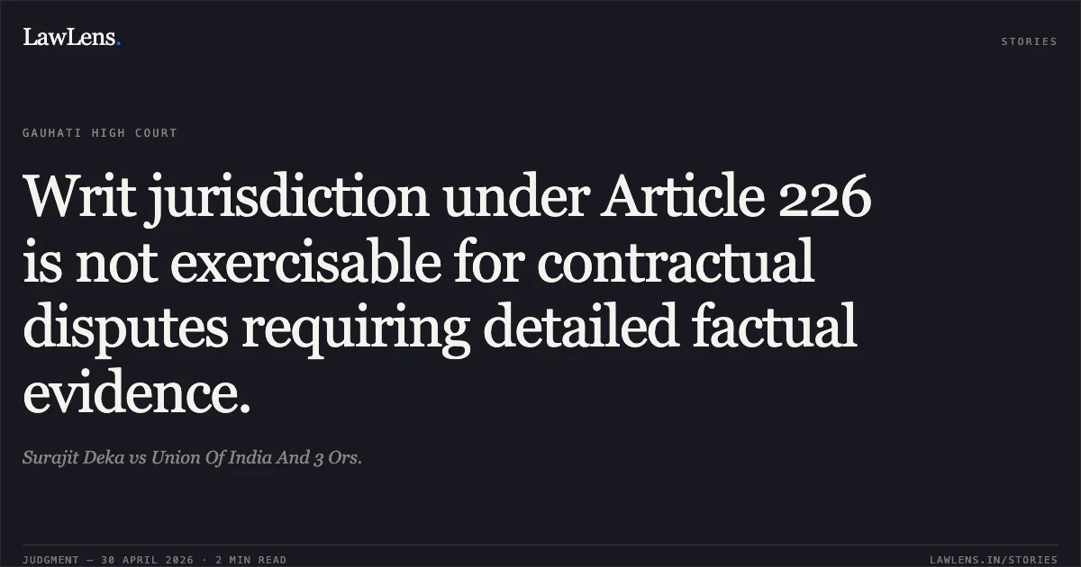 Writ jurisdiction under Article 226 is not exercisable for contractual disputes requiring detailed factual evidence.. Surajit Deka vs Union Of India And 3 Ors.. Gauhati High Court. LawLens