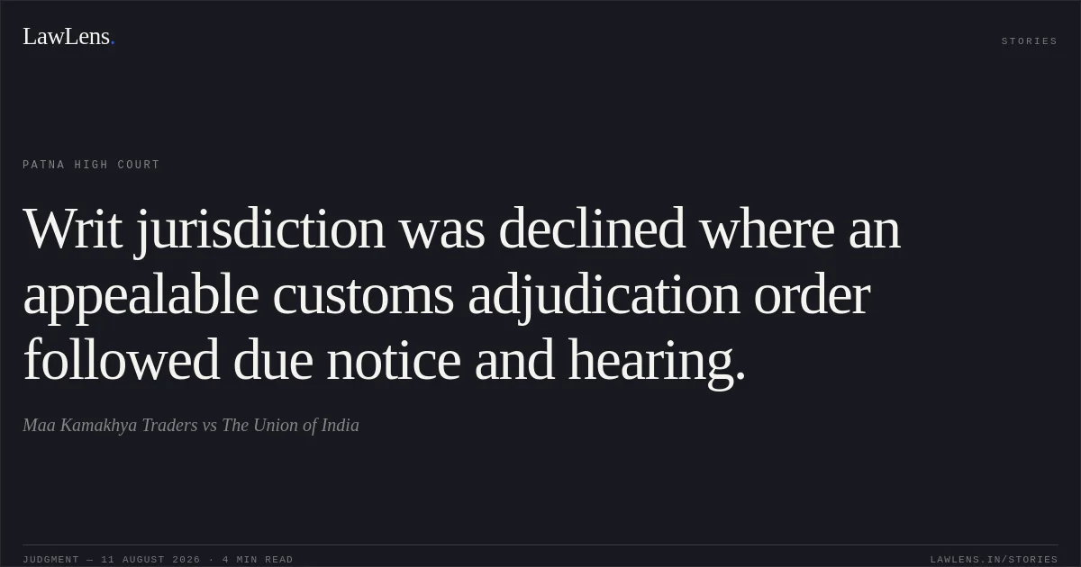 Writ jurisdiction was declined where an appealable customs adjudication order followed due notice and hearing.. Maa Kamakhya Traders vs The Union of India. Patna High Court. LawLens
