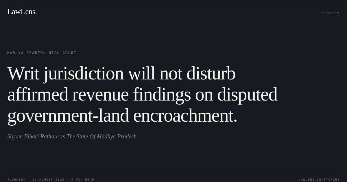 Writ jurisdiction will not disturb affirmed revenue findings on disputed government-land encroachment.. Shyam Bihari Rathore vs The State Of Madhya Pradesh. Madhya Pradesh High Court. LawLens