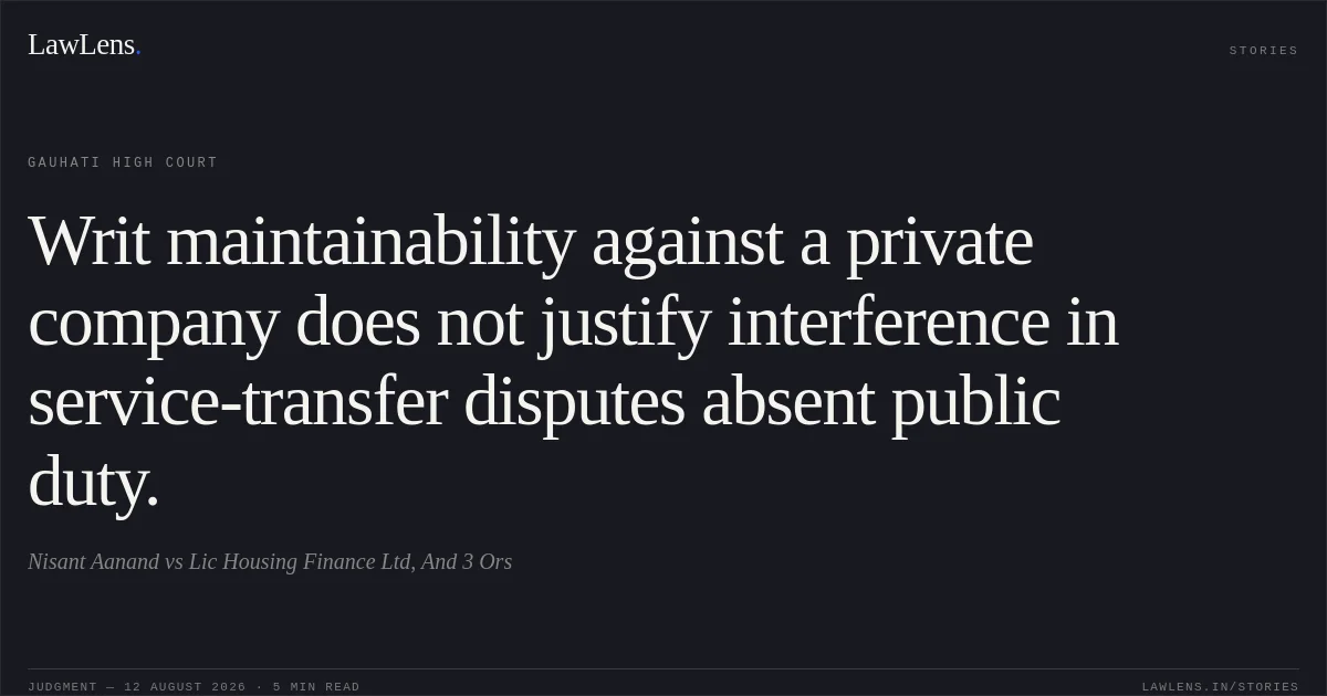 Writ maintainability against a private company does not justify interference in service-transfer disputes absent public duty.. Nisant Aanand vs Lic Housing Finance Ltd, And 3 Ors. Gauhati High Court. LawLens