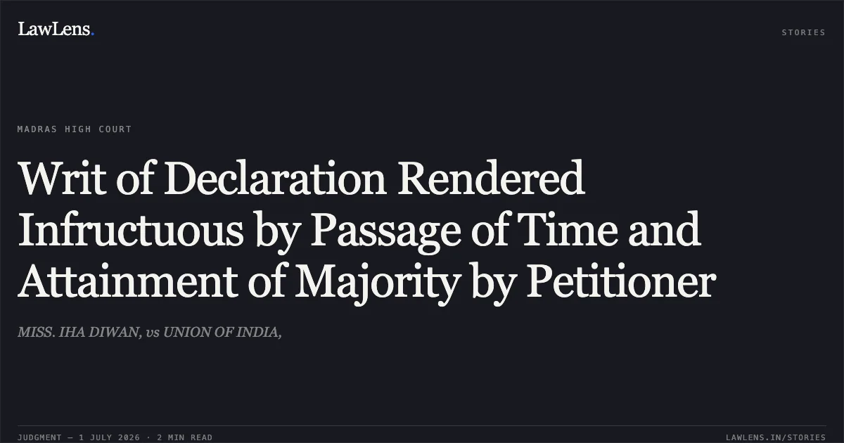 Writ of Declaration Rendered Infructuous by Passage of Time and Attainment of Majority by Petitioner. MISS. IHA DIWAN, vs UNION OF INDIA,. Madras High Court. LawLens