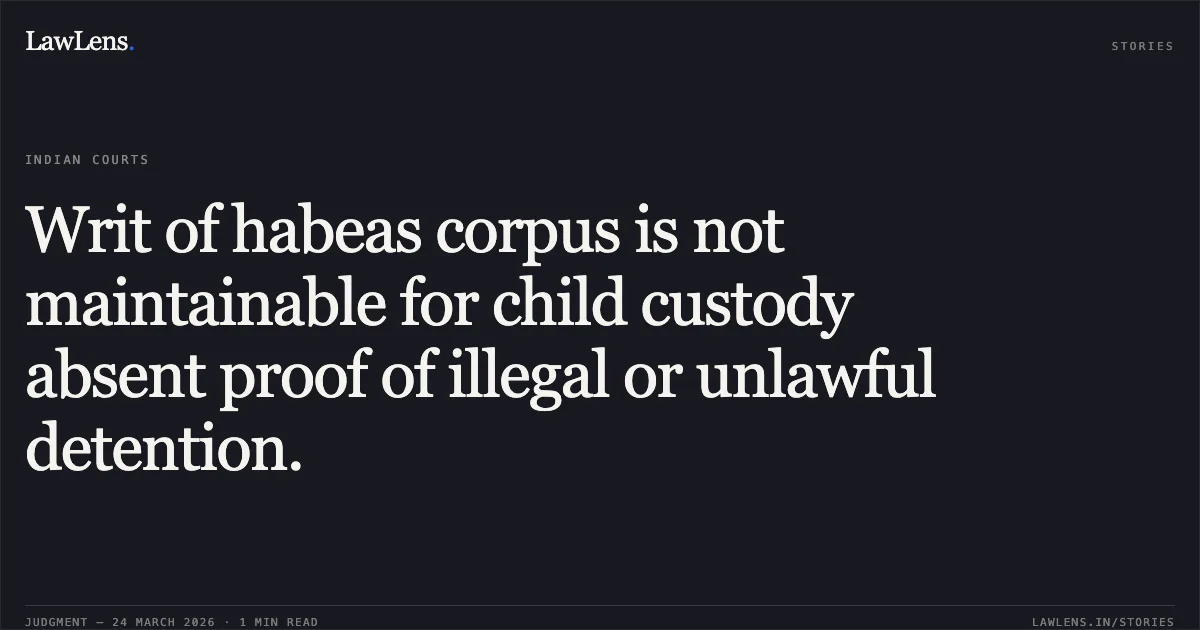 Writ of habeas corpus is not maintainable for child custody absent proof of illegal or unlawful detention.. YOGESH KUMAR SONKAR vs STATE OF CHHATTISGARH. Chhattisgarh High Court. LawLens