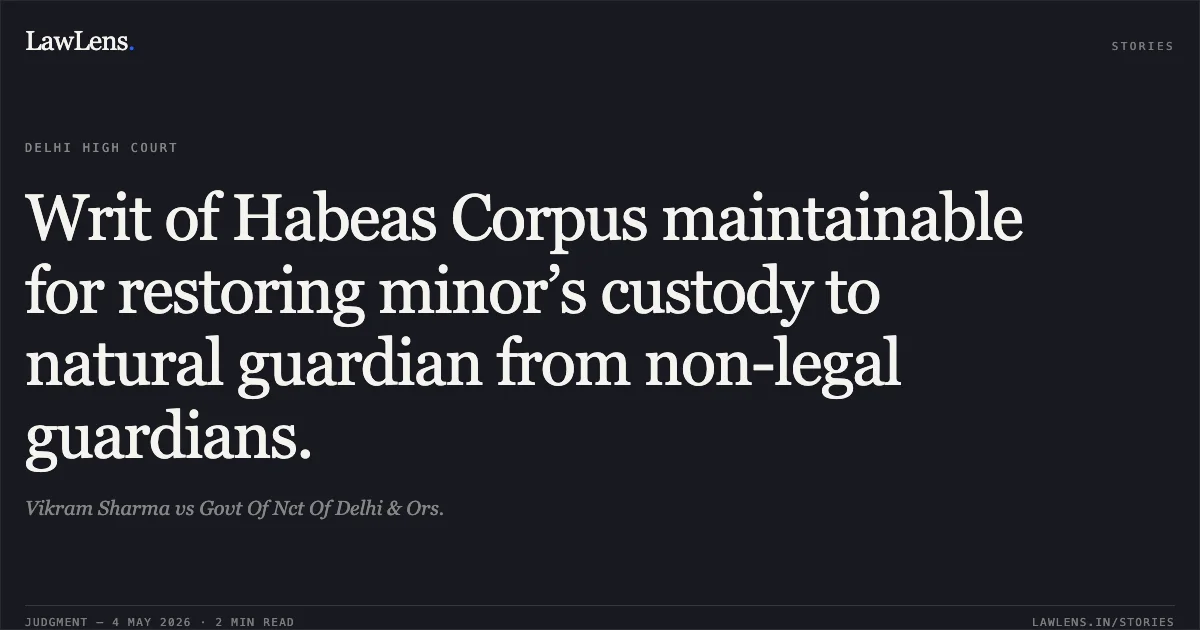 Writ of Habeas Corpus maintainable for restoring minor’s custody to natural guardian from non-legal guardians.. Vikram Sharma vs Govt Of Nct Of Delhi & Ors.. Delhi High Court. LawLens