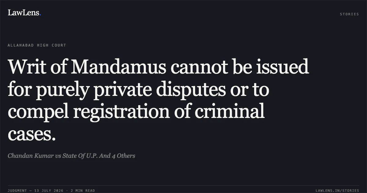 Writ of Mandamus cannot be issued for purely private disputes or to compel registration of criminal cases.. Chandan Kumar vs State Of U.P. And 4 Others. Allahabad High Court. LawLens