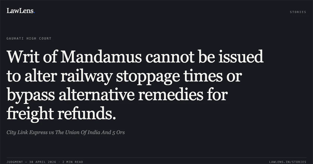 Writ of Mandamus cannot be issued to alter railway stoppage times or bypass alternative remedies for freight refunds.. City Link Express vs The Union Of India And 5 Ors. Gauhati High Court. LawLens
