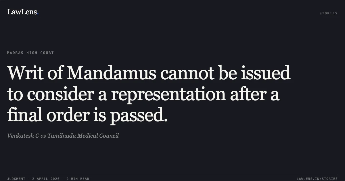 Writ of Mandamus cannot be issued to consider a representation after a final order is passed.. Venkatesh C vs Tamilnadu Medical Council. Madras High Court. LawLens