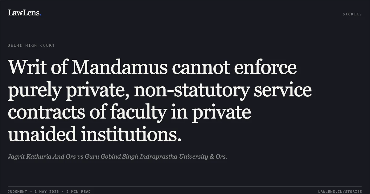 Writ of Mandamus cannot enforce purely private, non-statutory service contracts of faculty in private unaided institutions.. Jagrit Kathuria And Ors vs Guru Gobind Singh Indraprastha University & Ors.. Delhi High Court. LawLens